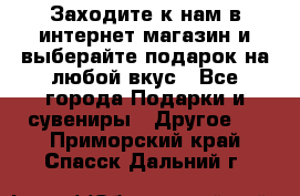 Заходите к нам в интернет-магазин и выберайте подарок на любой вкус - Все города Подарки и сувениры » Другое   . Приморский край,Спасск-Дальний г.